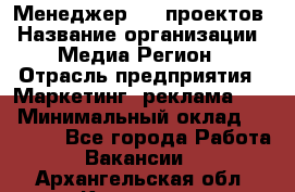 Менеджер BTL-проектов › Название организации ­ Медиа Регион › Отрасль предприятия ­ Маркетинг, реклама, PR › Минимальный оклад ­ 20 000 - Все города Работа » Вакансии   . Архангельская обл.,Коряжма г.